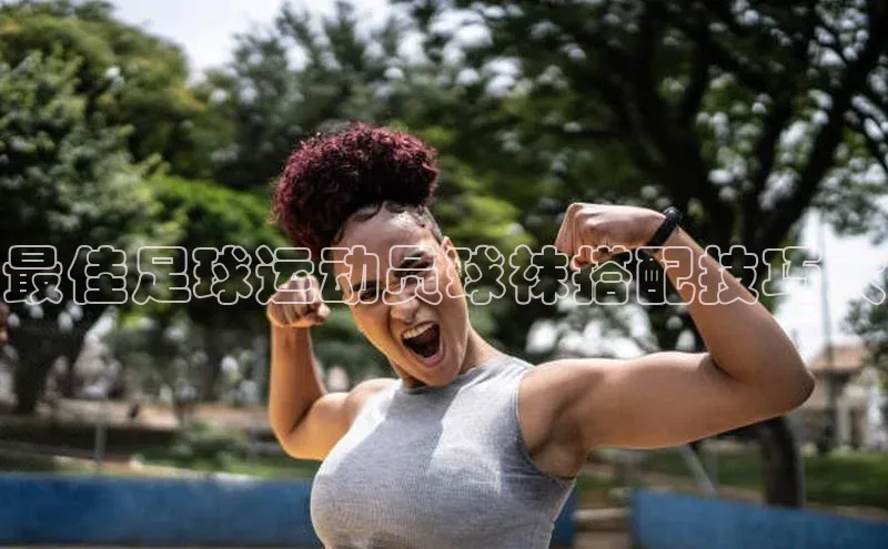 新宝gg官网登录地址华策影视最佳足球运动员球袜搭配技巧大