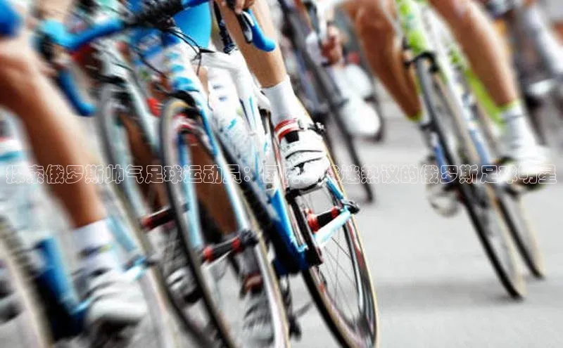 G.G网站最新登录页面福石控股探索俄罗斯帅气足球运动员：国内外球迷热议的俄罗斯足球明星