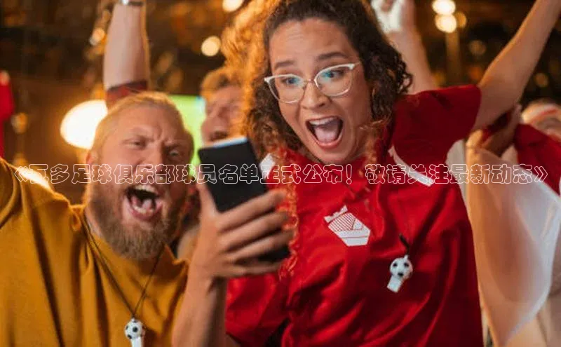 G.G网站最新登录页面知乎《瓦多足球俱乐部球员名单正式公布！敬请关注最新动态》