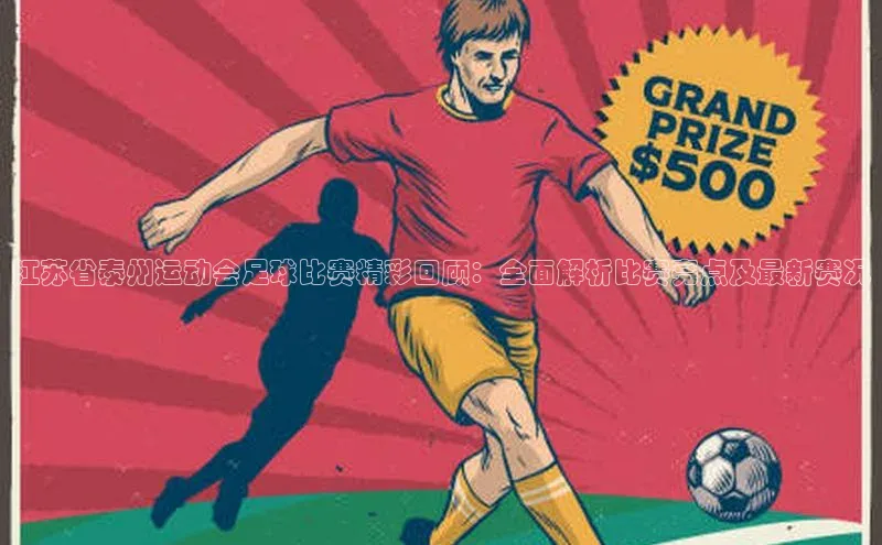 新宝gg创造奇迹平台总代理诸葛科技江苏省泰州运动会足球比赛精彩回顾：全面解析比赛亮点及最新赛况
