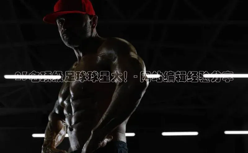 新宝登录app入口手机版雷柏科技23名顶级足球球星大！- 网站编辑经验分享