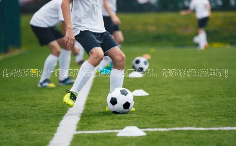 新宝gg一创造奇迹登录轻美电器终极指南：足球运动员鞋款式全面解析，穿对鞋迎接胜利！
