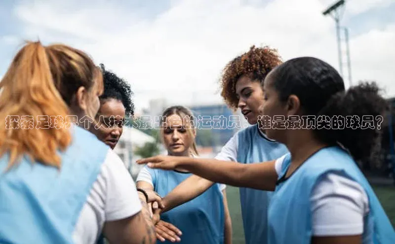 新宝gg平台注册官网小米探索足球界个人技术最出色的运动员：谁是最顶尖的球员？