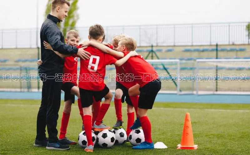 gg网站入口官网百度众测追寻美国第一运动的起源：探讨第一届大满贯赛事的历史与意义