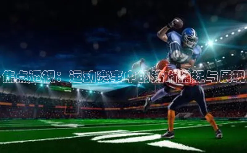 新宝gg—创造奇迹登录爱慕股份焦点透视：运动赛事中的清晰捕捉与展现