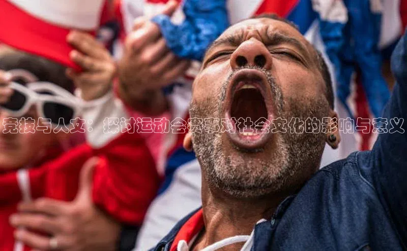新宝gg娱乐 天下秀竞技与人文：探讨运动会赛事对社会文化的影响与意义
