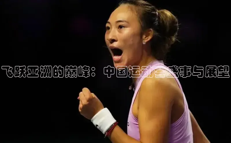 新宝gg创造奇迹官方登录入口百度游戏飞跃亚洲的巅峰：中国运动会盛事与展望