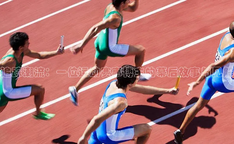 gg网站入口官网百度众测追踪潮流：一位运动赛事博主的幕后故事与见解