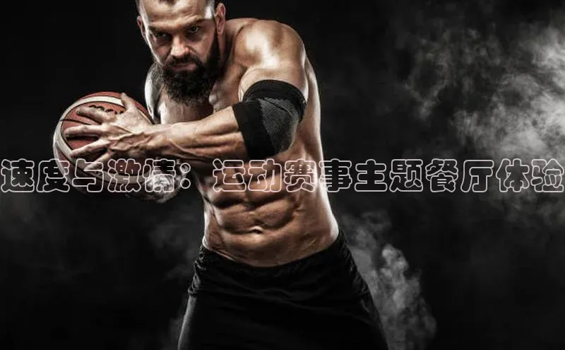 新宝gg创造奇迹平台总代理普信公司速度与激情：运动赛事主题餐厅体验