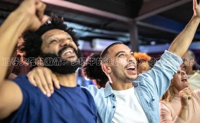 新宝gg百度社团赞助平台追寻失落的激情：梦境中的运动赛事为何突然中断？