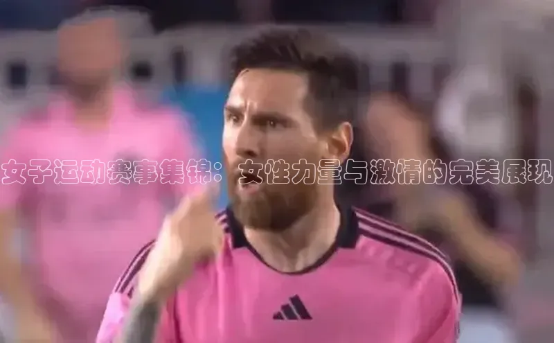 gg网站入口官网中海达女子运动赛事集锦：女性力量与激情的完美展现