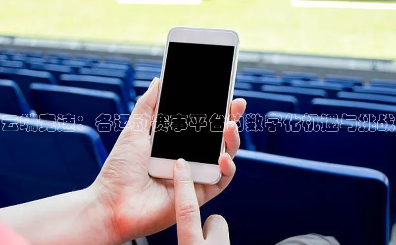云端竞速：各运动赛事平台的数字化机遇与挑战