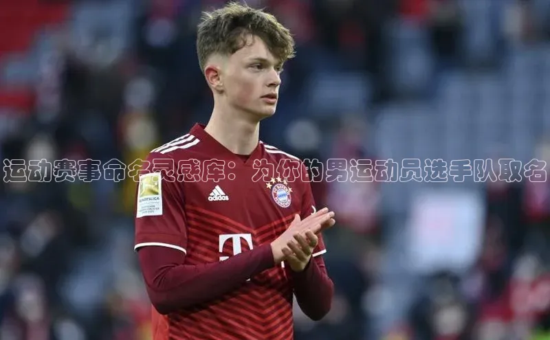 运动赛事命名灵感库：为你的男运动员选手队取名