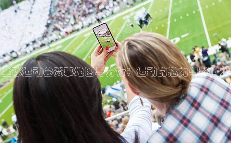 全球运动会赛事地图与分析：运动的魅力与影响力