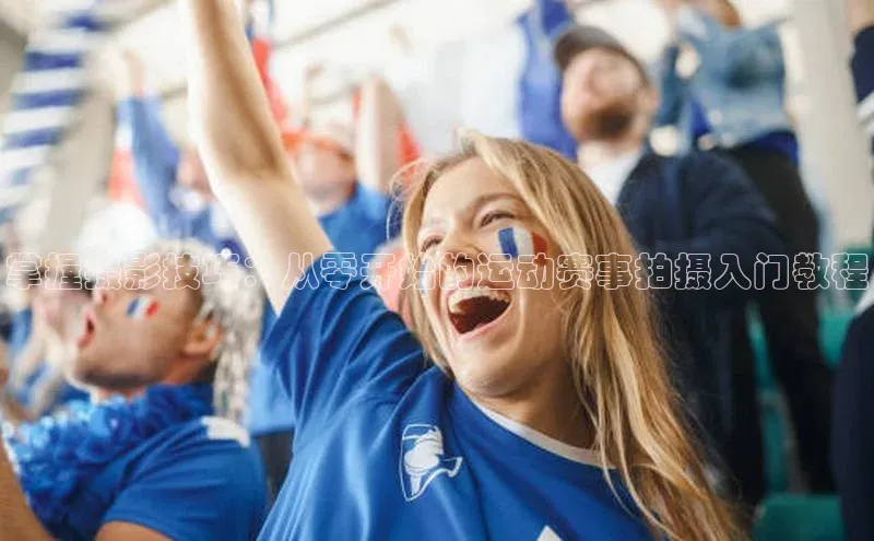 掌握摄影技巧：从零开始的运动赛事拍摄入门教程