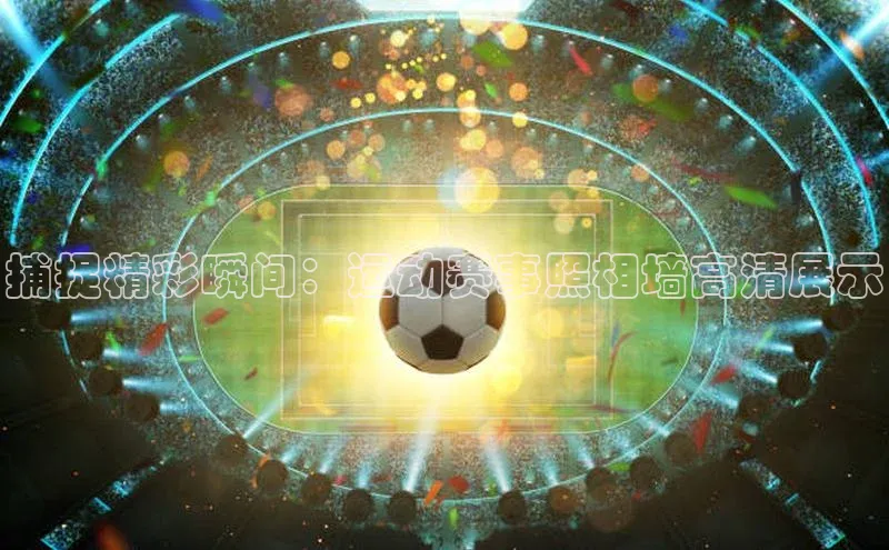 捕捉精彩瞬间：运动赛事照相墙高清展示