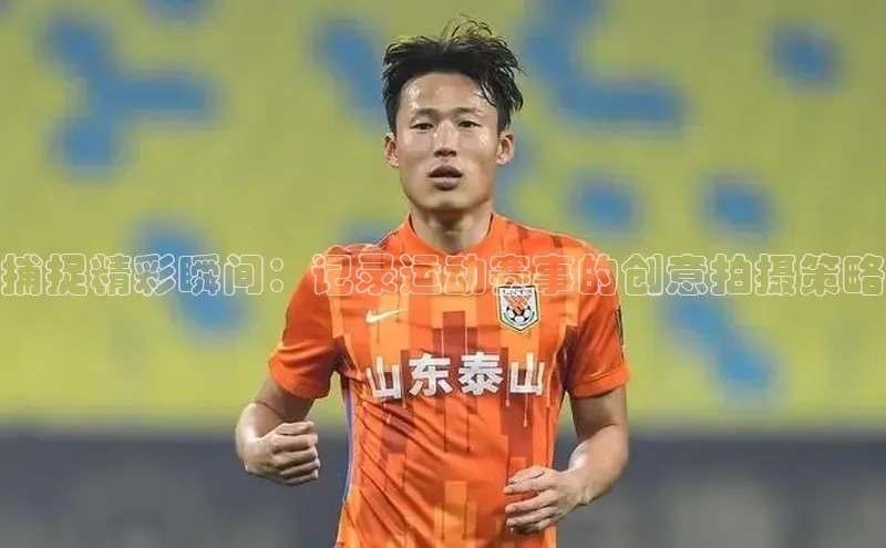 捕捉精彩瞬间：记录运动赛事的创意拍摄策略