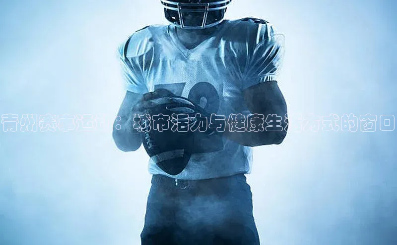 青州赛事运动：城市活力与健康生活方式的窗口