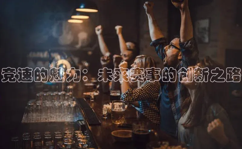竞速的魅力：未来赛事的创新之路