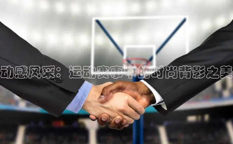 动感风采：运动赛事中的时尚背影之美