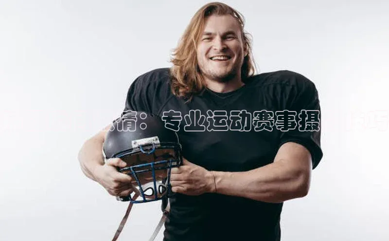 捕捉瞬间激情：专业运动赛事摄影技巧