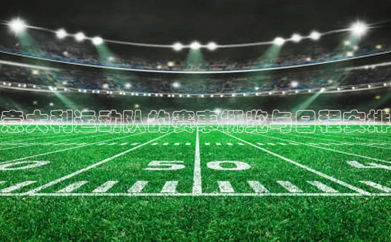 意大利运动队的赛事概览与日程安排