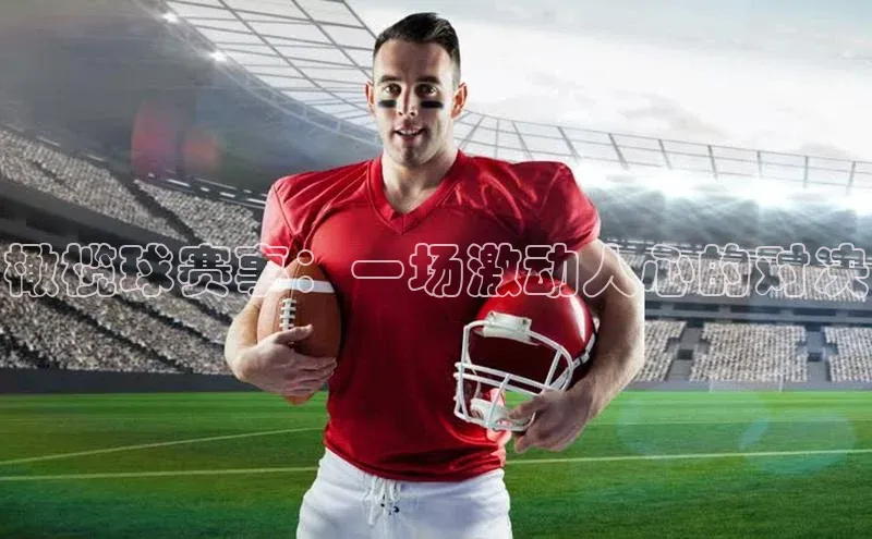 橄榄球赛事：一场激动人心的对决