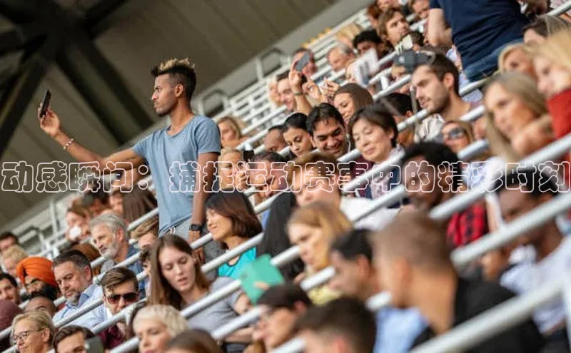 动感瞬间：捕捉运动赛事中的精彩时刻