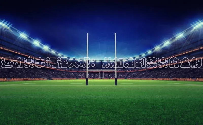 运动赛事词语大观：从加油到禁赛的全解