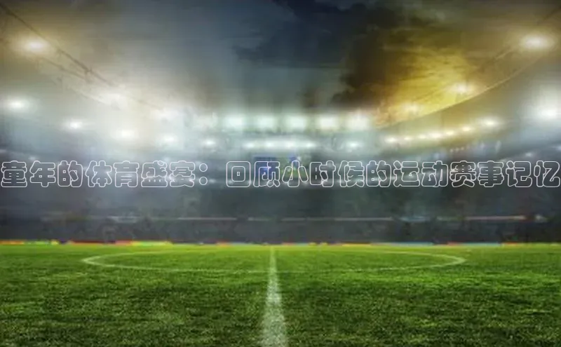 童年的体育盛宴：回顾小时候的运动赛事记忆