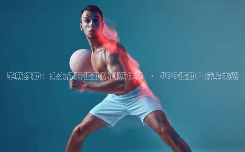 革新绿动：未来循环运动的创新体验——UCC运动自行车大赛