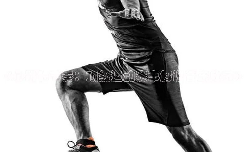 《心跳的节奏：顶级运动赛事解说音乐欣赏》