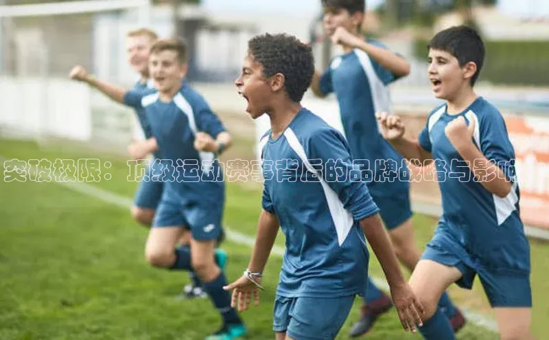 突破极限：顶级运动赛事背后的品牌战略与影响力