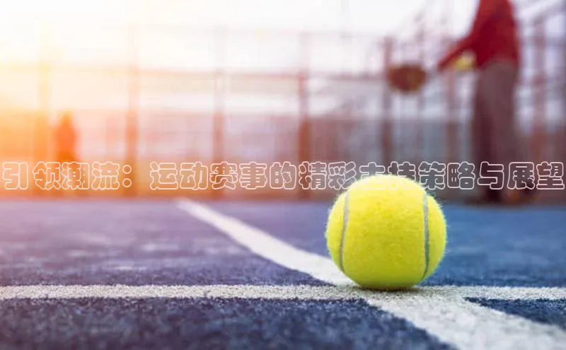 引领潮流：运动赛事的精彩主持策略与展望