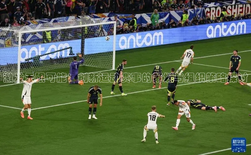 激发无限可能：创新运动赛事的策划与组织策略探讨