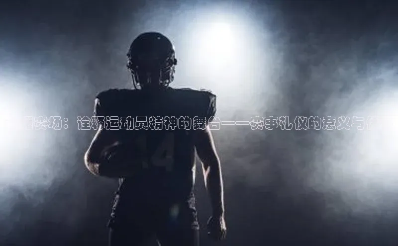 荣耀赛场：诠释运动员精神的舞台——赛事礼仪的意义与体现