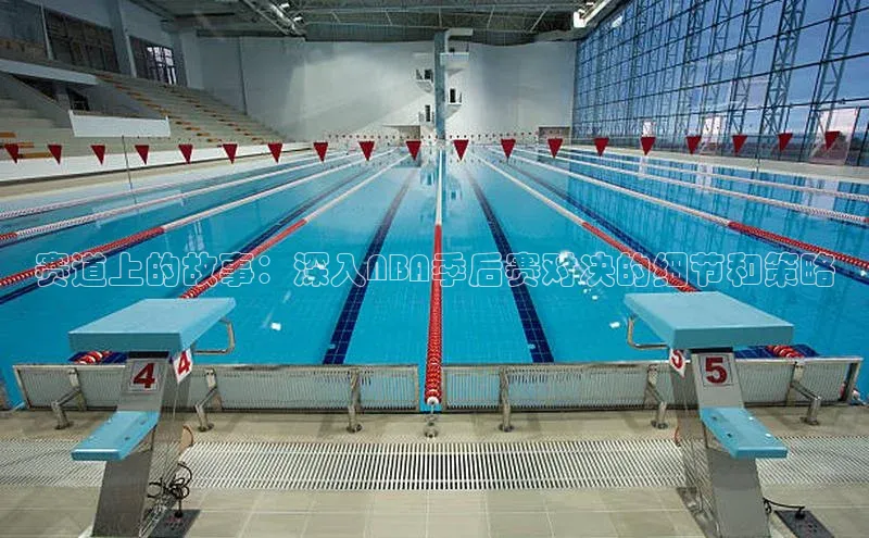 赛道上的故事：深入NBA季后赛对决的细节和策略