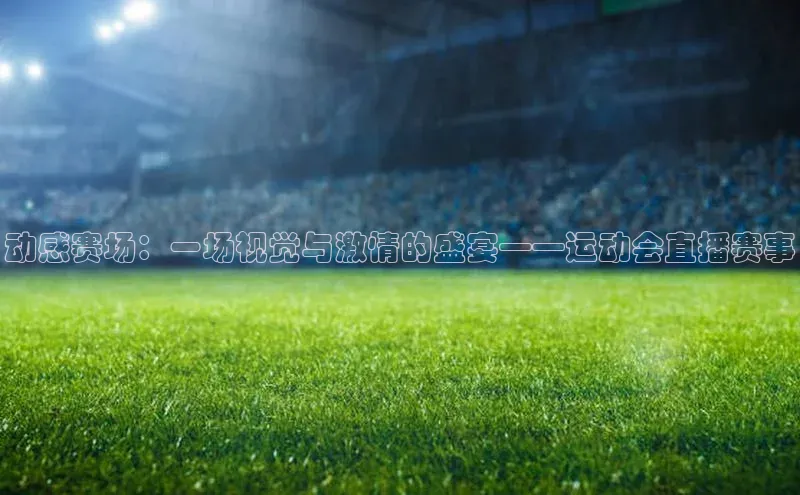 动感赛场：一场视觉与激情的盛宴——运动会直播赛事