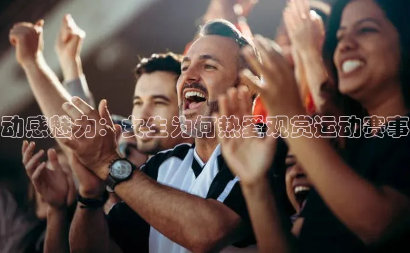 动感魅力：女生为何热爱观赏运动赛事