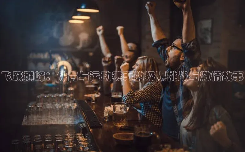 飞跃巅峰：体育与运动赛事的极限挑战与激情故事