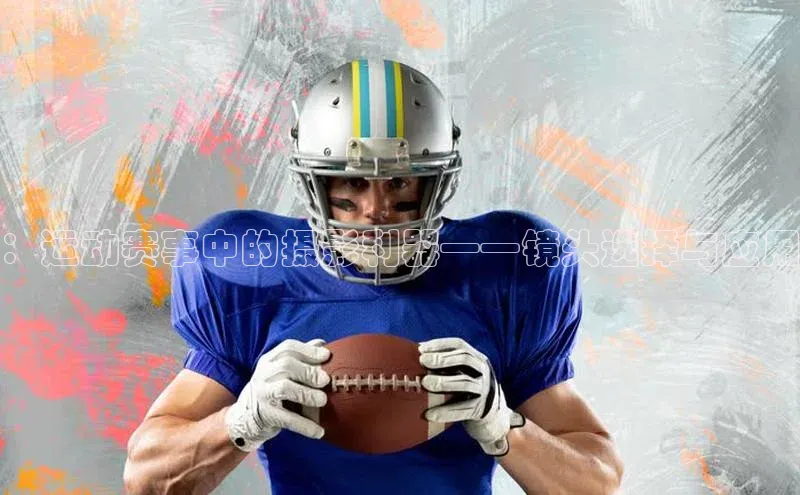 ：运动赛事中的摄影利器——镜头选择与应用