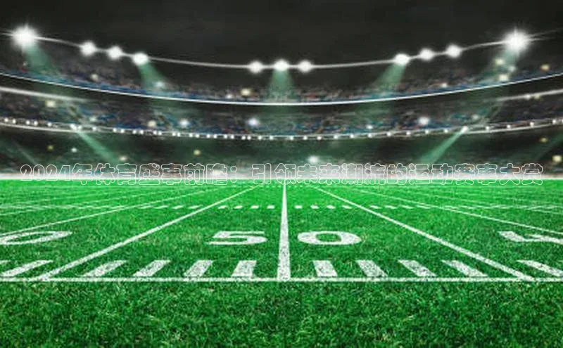 2024年体育盛事前瞻：引领未来潮流的运动赛事大赏