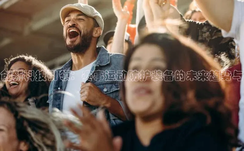 创新科技引领：赛事运动防护装备的未来趋势与