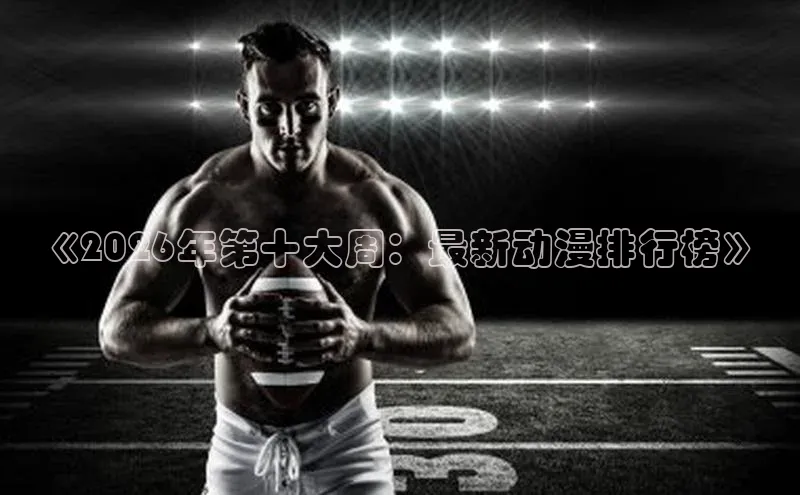 《2026年第十大周：最新动漫排行榜》