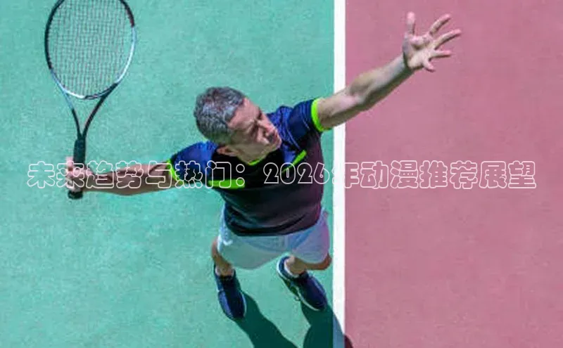 未来趋势与热门：2026年动漫推荐展望