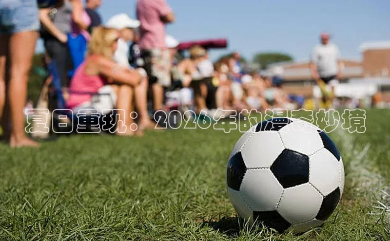 夏日重现：2026年的漫奇妙境
