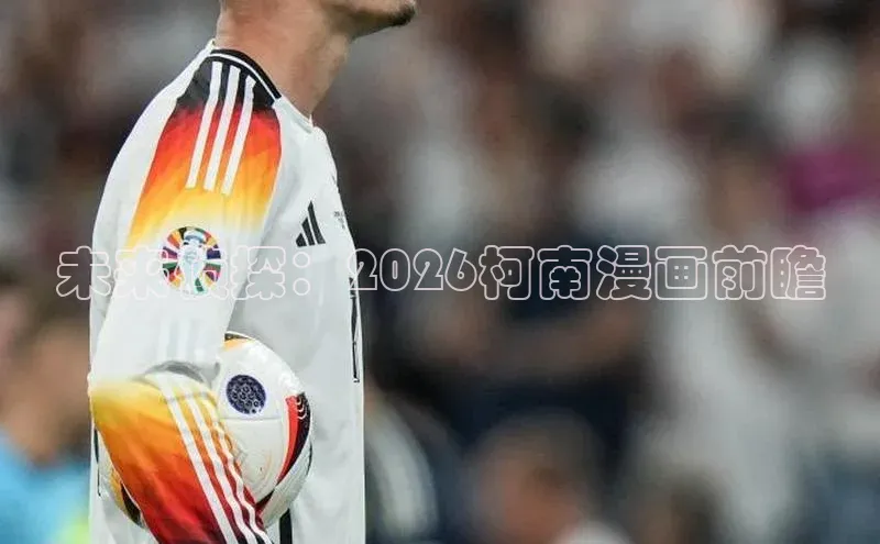 未来侦探：2026柯南漫画前瞻